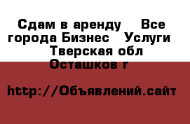 Сдам в аренду  - Все города Бизнес » Услуги   . Тверская обл.,Осташков г.